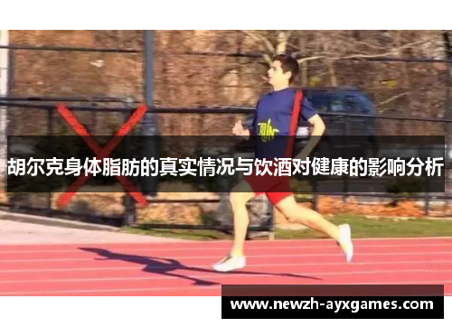 胡尔克身体脂肪的真实情况与饮酒对健康的影响分析
