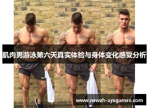 肌肉男游泳第六天真实体验与身体变化感受分析