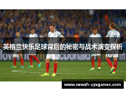 英格兰快乐足球背后的秘密与战术演变探析