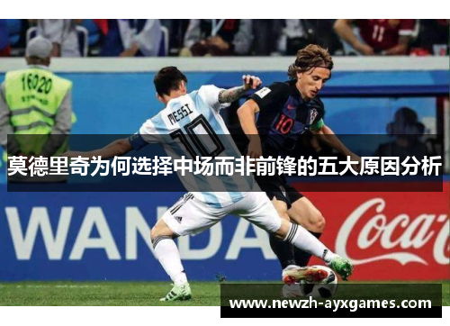 莫德里奇为何选择中场而非前锋的五大原因分析