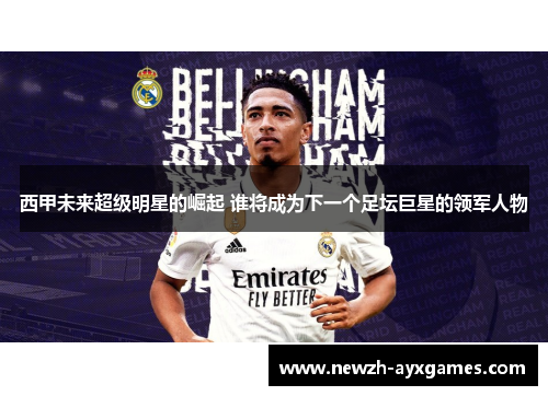 西甲未来超级明星的崛起 谁将成为下一个足坛巨星的领军人物