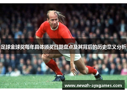 足球金球奖每年具体颁奖日期盘点及其背后的历史意义分析