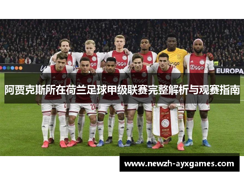 阿贾克斯所在荷兰足球甲级联赛完整解析与观赛指南