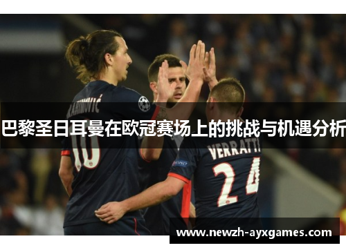 巴黎圣日耳曼在欧冠赛场上的挑战与机遇分析