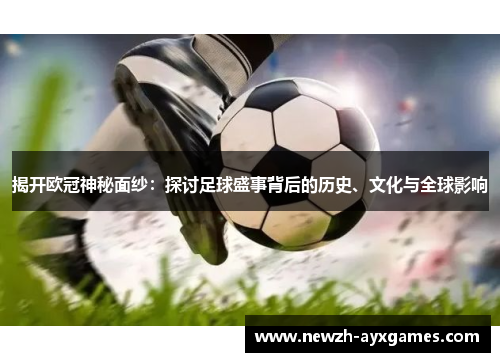 揭开欧冠神秘面纱：探讨足球盛事背后的历史、文化与全球影响