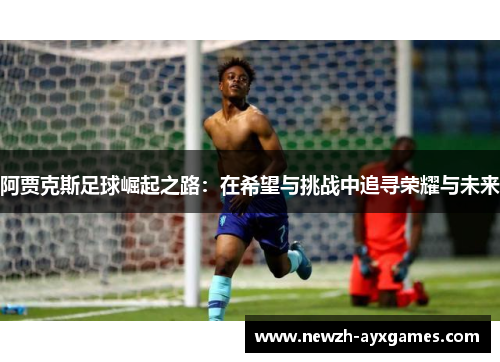 阿贾克斯足球崛起之路：在希望与挑战中追寻荣耀与未来