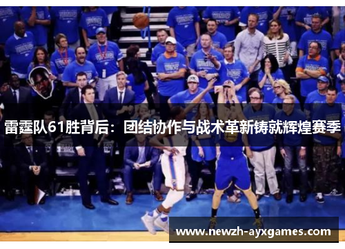雷霆队61胜背后：团结协作与战术革新铸就辉煌赛季