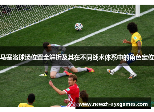 马塞洛球场位置全解析及其在不同战术体系中的角色定位