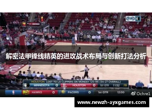 解密法甲锋线精英的进攻战术布局与创新打法分析