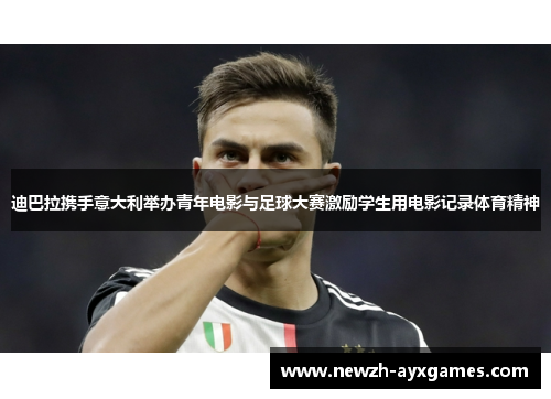 迪巴拉携手意大利举办青年电影与足球大赛激励学生用电影记录体育精神