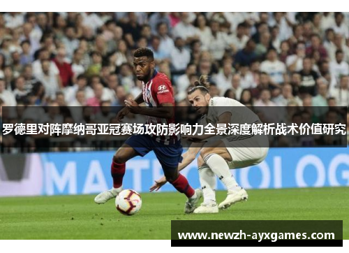 罗德里对阵摩纳哥亚冠赛场攻防影响力全景深度解析战术价值研究