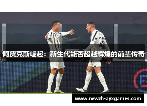 阿贾克斯崛起：新生代能否超越辉煌的前辈传奇