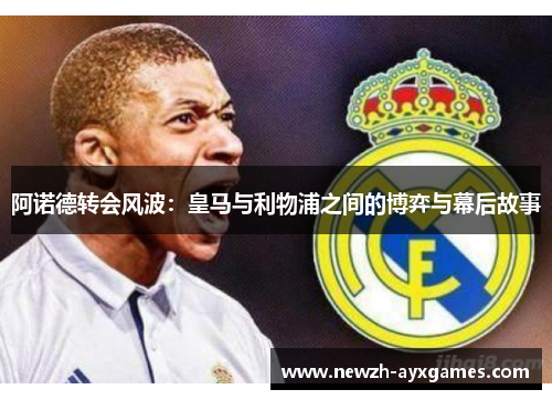 阿诺德转会风波：皇马与利物浦之间的博弈与幕后故事