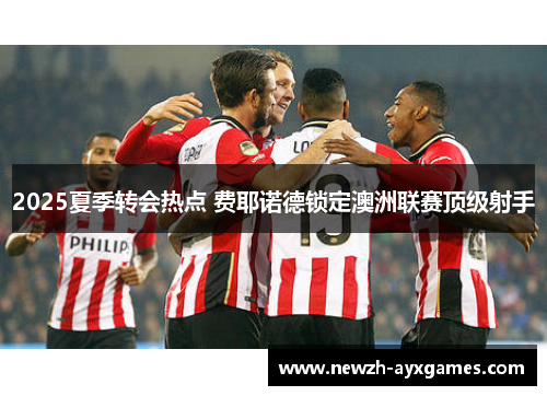 2025夏季转会热点 费耶诺德锁定澳洲联赛顶级射手