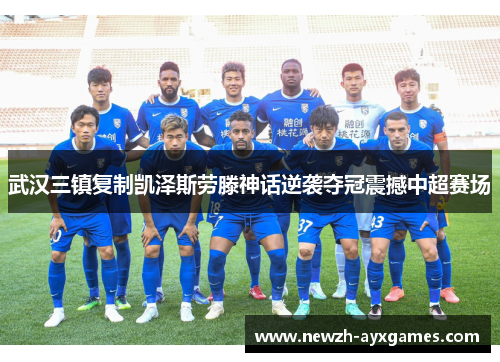 武汉三镇复制凯泽斯劳滕神话逆袭夺冠震撼中超赛场